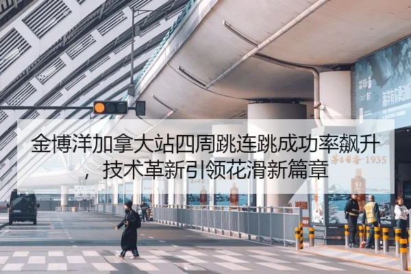 金博洋加拿大站四周跳连跳成功率飙升，技术革新引领花滑新篇章