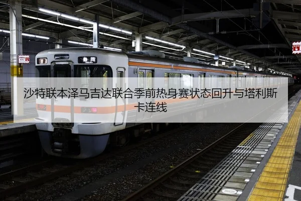 沙特联本泽马吉达联合季前热身赛状态回升与塔利斯卡连线