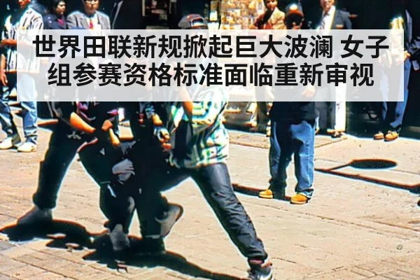 世界田联新规掀起巨大波澜 女子组参赛资格标准面临重新审视