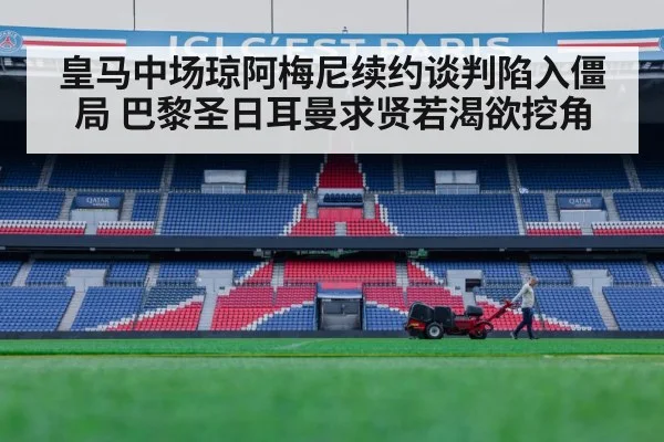 皇马中场琼阿梅尼续约谈判陷入僵局 巴黎圣日耳曼求贤若渴欲挖角