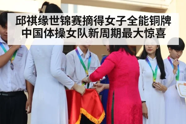 邱祺缘世锦赛摘得女子全能铜牌 中国体操女队新周期最大惊喜