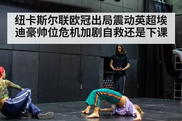 纽卡斯尔联欧冠出局震动英超埃迪豪帅位危机加剧自救还是下课